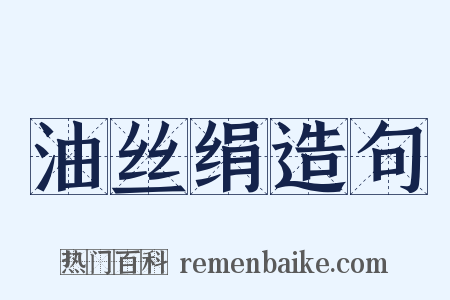 油丝绢造句是什么意思的图片